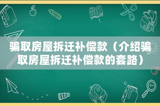 騙取房屋拆遷補償款（介紹騙取房屋拆遷補償款的套路）