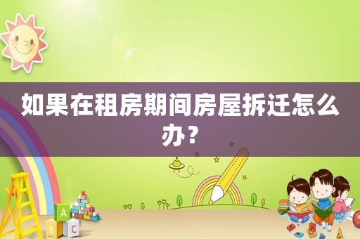 如果在租房期間房屋拆遷怎么辦？