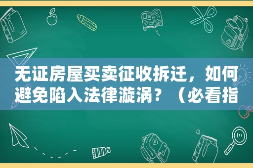 無證房屋買賣征收拆遷，如何避免陷入法律漩渦？（必看指南）