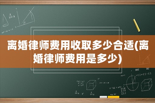 離婚律師費用收取多少合適(離婚律師費用是多少)