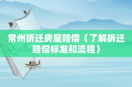 常州拆遷房屋賠償（了解拆遷賠償標(biāo)準(zhǔn)和流程）