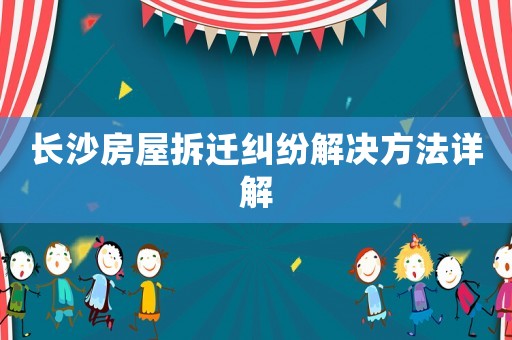長沙房屋拆遷糾紛解決方法詳解