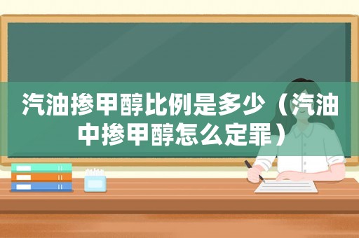 汽油摻甲醇比例是多少（汽油中摻甲醇怎么定罪）