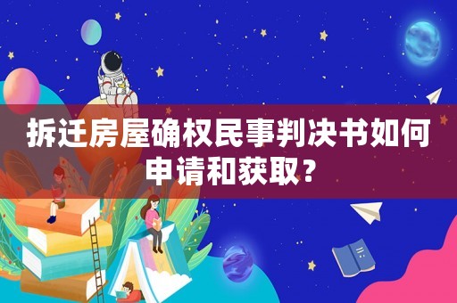 拆遷房屋確權民事判決書如何申請和獲取？