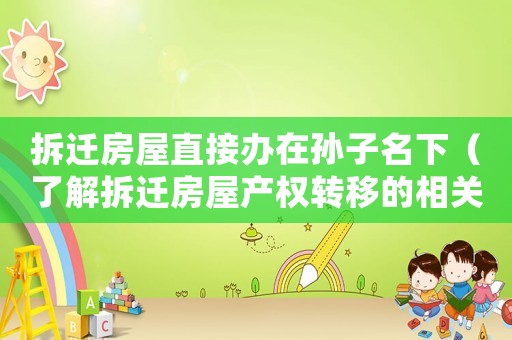 拆遷房屋直接辦在孫子名下（了解拆遷房屋產權轉移的相關知識）