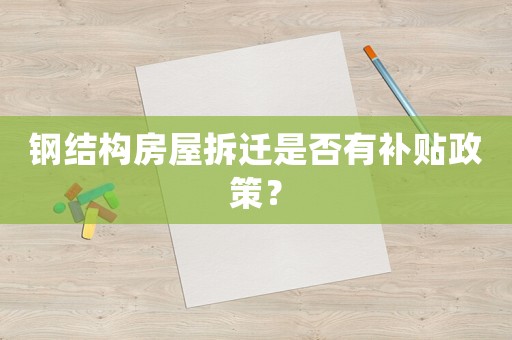 鋼結構房屋拆遷是否有補貼政策？