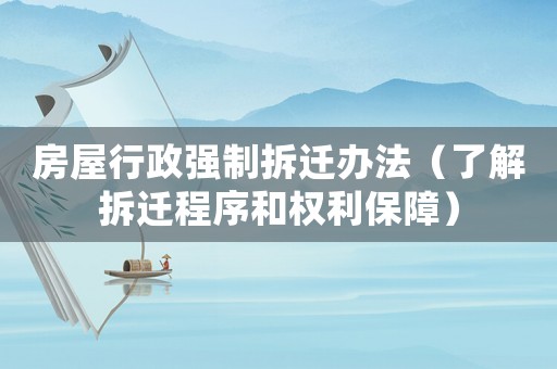房屋行政強制拆遷辦法（了解拆遷程序和權(quán)利保障）