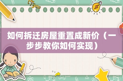 如何拆遷房屋重置成新價（一步步教你如何實現）