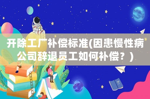 開(kāi)除工廠補(bǔ)償標(biāo)準(zhǔn)(因患慢性病公司辭退員工如何補(bǔ)償？)