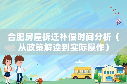 合肥房屋拆遷補償時間分析（從政策解讀到實際操作）