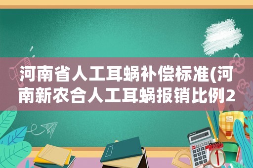 河南省人工耳蝸補(bǔ)償標(biāo)準(zhǔn)(河南新農(nóng)合人工耳蝸報(bào)銷比例2020)