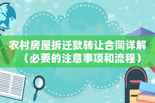 農村房屋拆遷款轉讓合同詳解（必要的注意事項和流程）