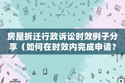 房屋拆遷行政訴訟時效例子分享（如何在時效內完成申請？）