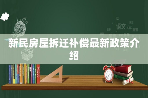 新民房屋拆遷補償最新政策介紹