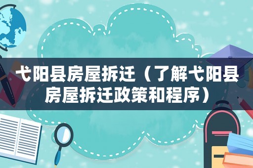 弋陽縣房屋拆遷（了解弋陽縣房屋拆遷政策和程序）