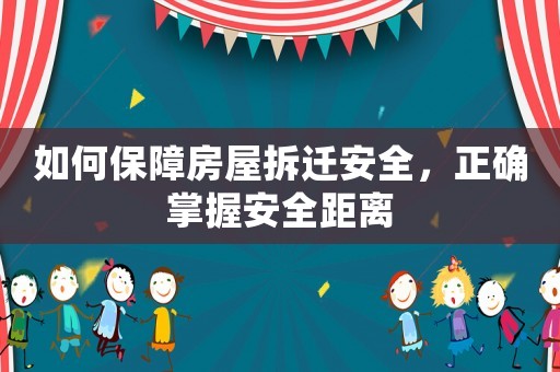如何保障房屋拆遷安全，正確掌握安全距離