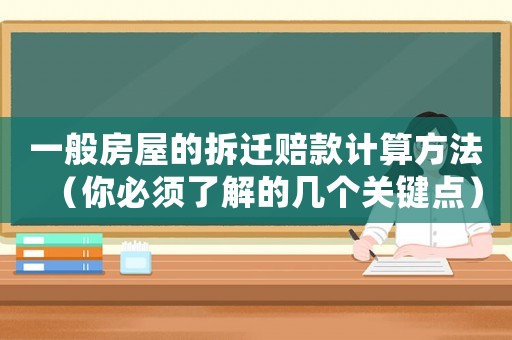 一般房屋的拆遷賠款計算方法（你必須了解的幾個關鍵點）