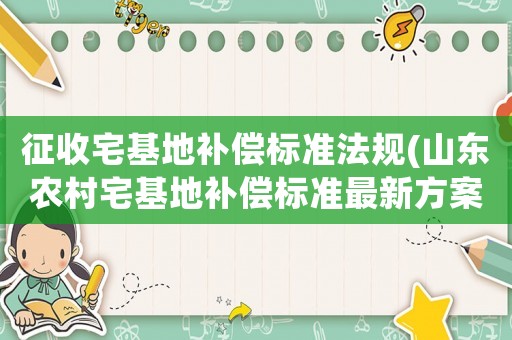 征收宅基地補償標準法規(山東農村宅基地補償標準最新方案？)