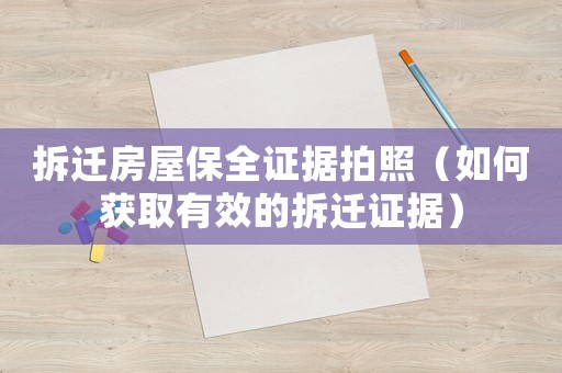 拆遷房屋保全證據(jù)拍照（如何獲取有效的拆遷證據(jù)）