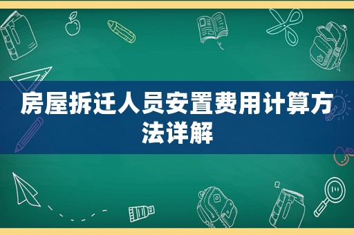 房屋拆遷人員安置費用計算方法詳解