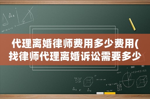 代理離婚律師費用多少費用(找律師代理離婚訴訟需要多少錢)