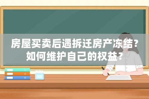 房屋買賣后遇拆遷房產(chǎn)凍結(jié)？如何維護自己的權(quán)益？