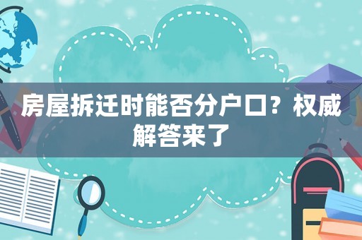 房屋拆遷時能否分戶口？權威解答來了