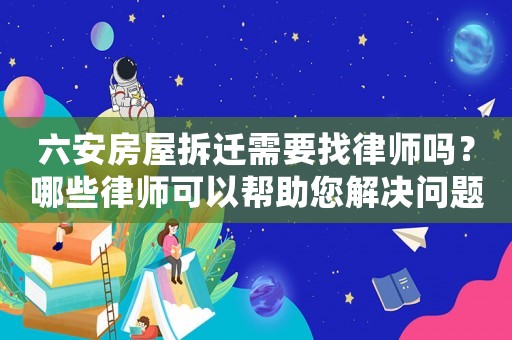 六安房屋拆遷需要找律師嗎？哪些律師可以幫助您解決問題？