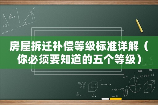 房屋拆遷補(bǔ)償?shù)燃?jí)標(biāo)準(zhǔn)詳解（你必須要知道的五個(gè)等級(jí)）