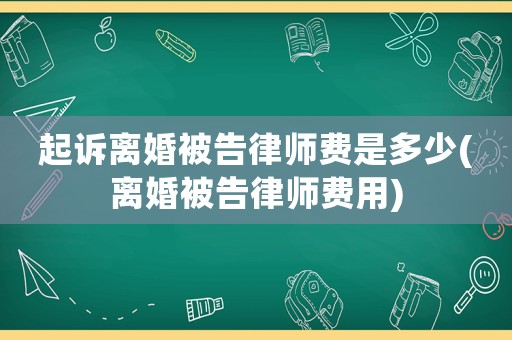 起訴離婚被告律師費(fèi)是多少(離婚被告律師費(fèi)用)