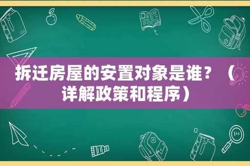 拆遷房屋的安置對象是誰？（詳解政策和程序）