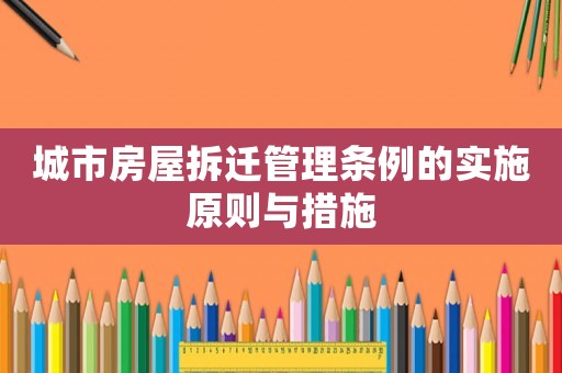 城市房屋拆遷管理條例的實施原則與措施