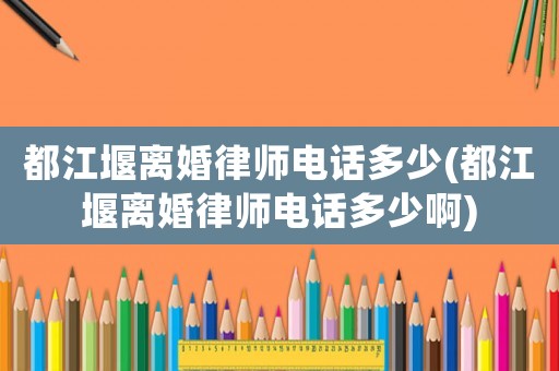 都江堰離婚律師電話多少(都江堰離婚律師電話多少啊)