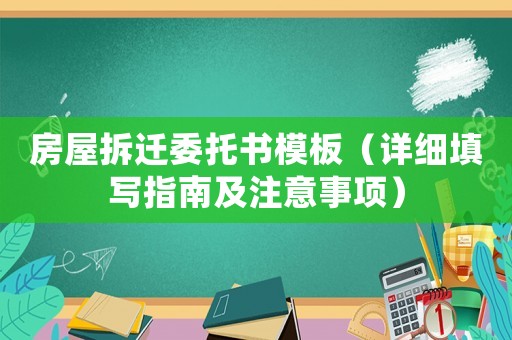 房屋拆遷委托書模板（詳細填寫指南及注意事項）