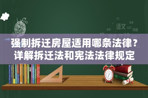 強制拆遷房屋適用哪條法律？詳解拆遷法和憲法法律規定