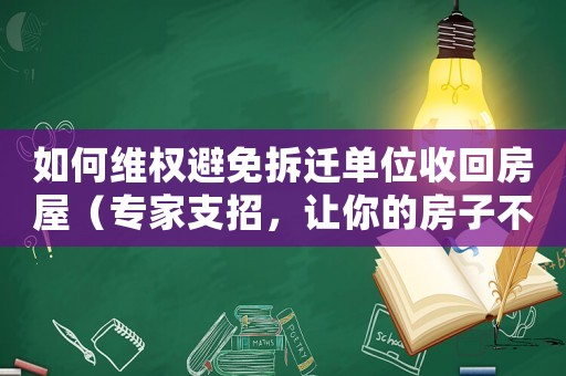 如何維權(quán)避免拆遷單位收回房屋（專(zhuān)家支招，讓你的房子不再被收回）