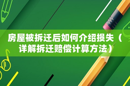 房屋被拆遷后如何介紹損失（詳解拆遷賠償計算方法）