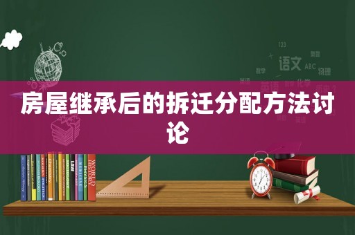 房屋繼承后的拆遷分配方法討論