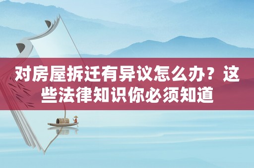 對房屋拆遷有異議怎么辦？這些法律知識你必須知道