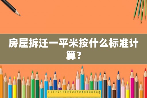 房屋拆遷一平米按什么標準計算？