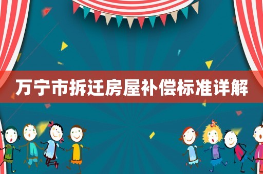 萬寧市拆遷房屋補(bǔ)償標(biāo)準(zhǔn)詳解