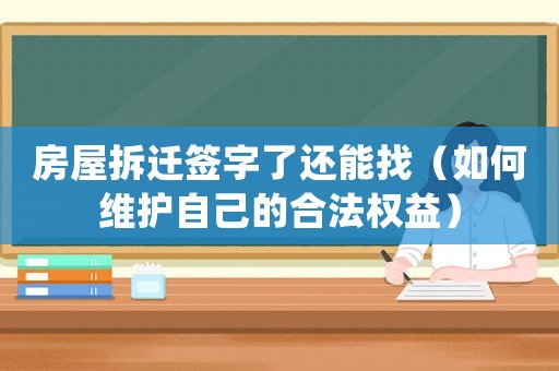 房屋拆遷簽字了還能找（如何維護自己的合法權益）