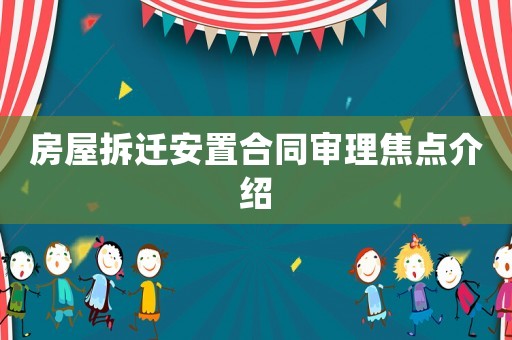 房屋拆遷安置合同審理焦點介紹