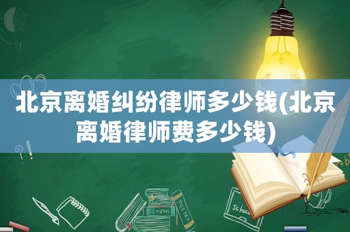 北京離婚糾紛律師多少錢(北京離婚律師費多少錢)