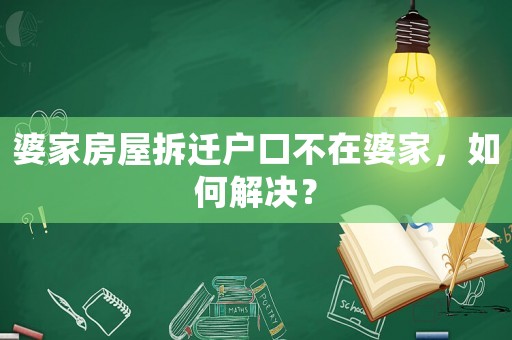 婆家房屋拆遷戶口不在婆家，如何解決？