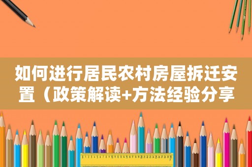 如何進(jìn)行居民農(nóng)村房屋拆遷安置（政策解讀+方法經(jīng)驗分享）