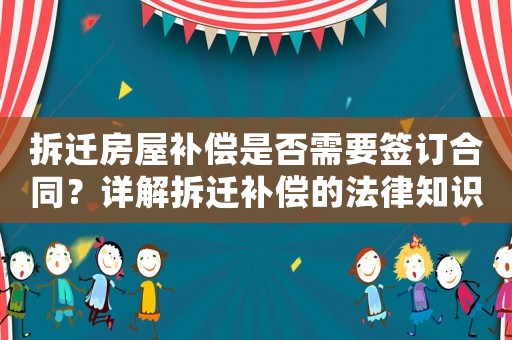 拆遷房屋補償是否需要簽訂合同？詳解拆遷補償?shù)姆芍R