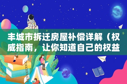 豐城市拆遷房屋補償詳解（權威指南，讓你知道自己的權益）