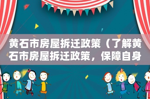 黃石市房屋拆遷政策（了解黃石市房屋拆遷政策，保障自身權益）
