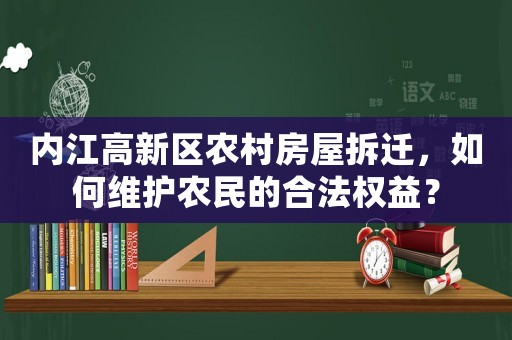 內江高新區農村房屋拆遷，如何維護農民的合法權益？